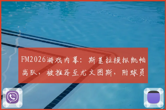 FM2026游戏内幕:斯基拉模拟凯帕离队,被推荐至尤文图斯,附球员潜力与操作解析