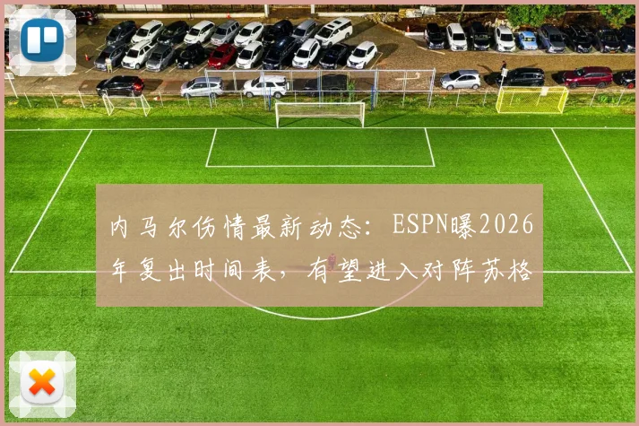 内马尔伤情最新动态：ESPN曝2026年复出时间表，有望进入对阵苏格兰名单
