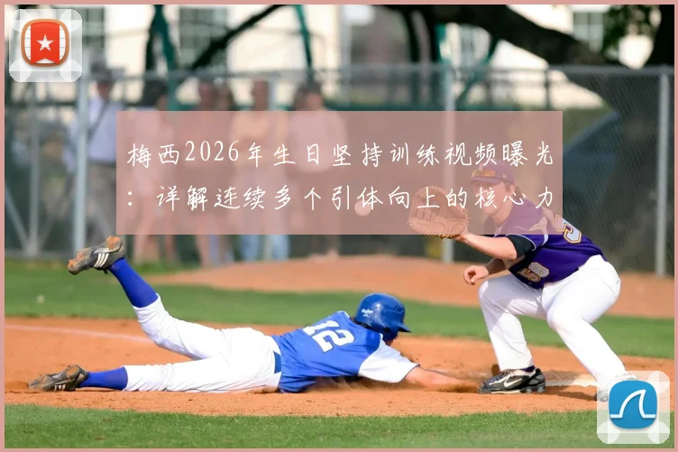 梅西2026年生日坚持训练视频曝光：详解连续多个引体向上的核心力量训练方法与职业球员自律精神