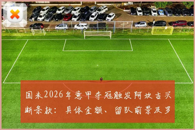 国米2026年意甲夺冠触发阿坎吉买断条款:具体金额、留队前景及罗马诺爆料细节全解析