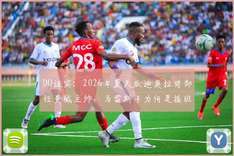 DO证实:2026年夏天瓜迪奥拉将卸任曼城主帅,马雷斯卡为何是接班热门人选?