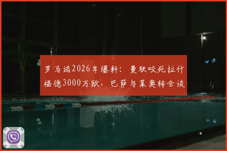 罗马诺2026年爆料:曼联咬死拉什福德3000万欧,巴萨与莱奥转会谈判仍处僵局,最新进展解析