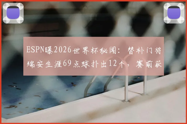 ESPN曝2026世界杯秘闻：替补门将瑞安生涯69点球扑出12个，赛前获知点球大战或上场