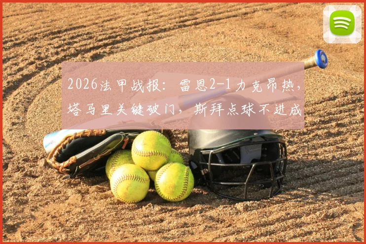 2026法甲战报：雷恩2-1力克昂热，塔马里关键破门，斯拜点球不进成转折点