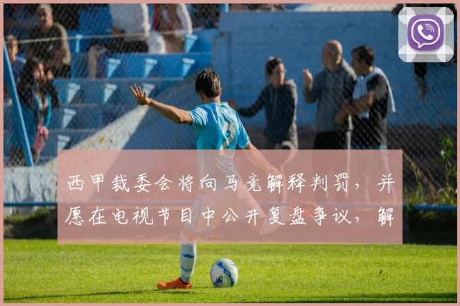 西甲裁委会将向马竞解释判罚，并愿在电视节目中公开复盘争议，解析裁判决策流程