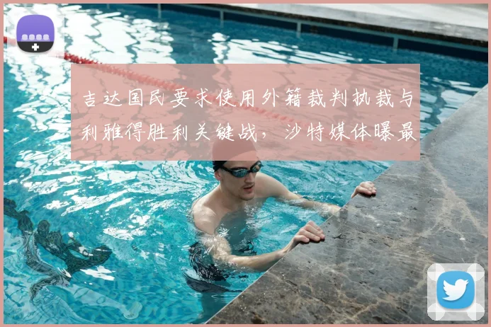 吉达国民要求使用外籍裁判执裁与利雅得胜利关键战,沙特媒体曝最新争议动向