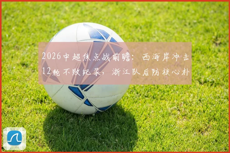 2026中超焦点战前瞻:西海岸冲击12轮不败纪录,浙江队后防核心朴镇燮缺阵影响几何?