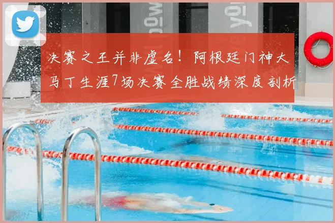 决赛之王并非虚名!阿根廷门神大马丁生涯7场决赛全胜战绩深度剖析,数据告诉你为何他如此关键