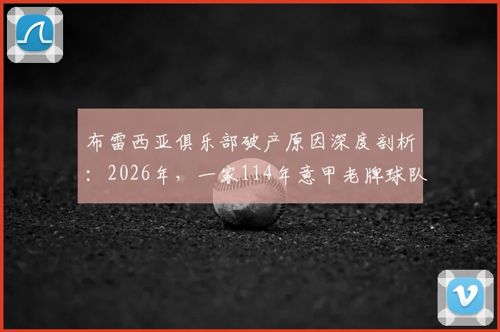 布雷西亚俱乐部破产原因深度剖析：2026年，一家114年意甲老牌球队为何走向消亡？