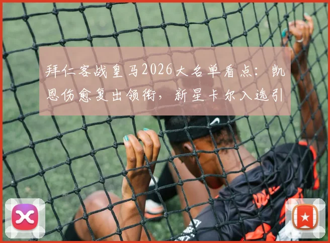 拜仁客战皇马2026大名单看点：凯恩伤愈复出领衔，新星卡尔入选引期待