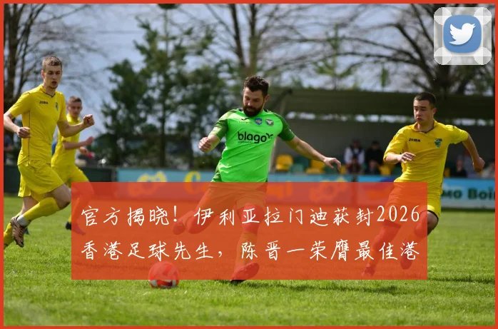官方揭晓!伊利亚拉门迪获封2026香港足球先生,陈晋一荣膺最佳港队球员称号,附奖项历史分析及球员点评