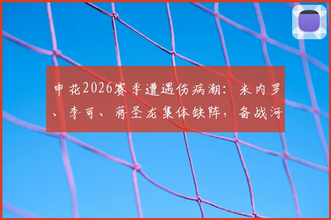 申花2026赛季遭遇伤病潮：米内罗、李可、蒋圣龙集体缺阵，备战河南队后防告急