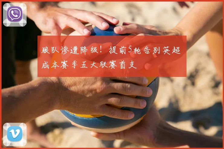 狼队惨遭降级!提前5轮告别英超 成本赛季五大联赛首支