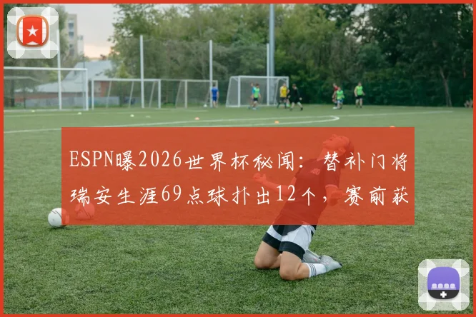ESPN曝2026世界杯秘闻:替补门将瑞安生涯69点球扑出12个,赛前获知点球大战或上场