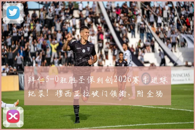 拜仁5-0狂胜圣保利创2026赛季进球纪录!穆西亚拉破门领衔,附全场进球视频集锦