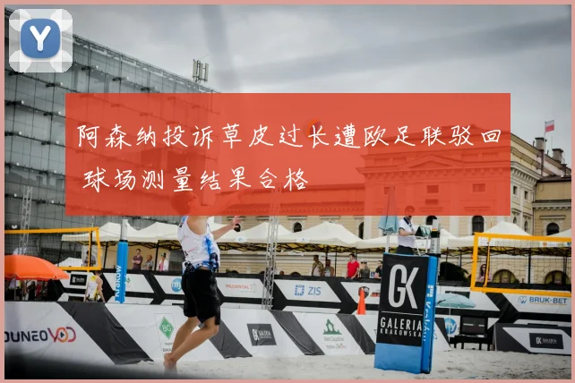 阿森纳投诉草皮过长遭欧足联驳回 球场测量结果合格