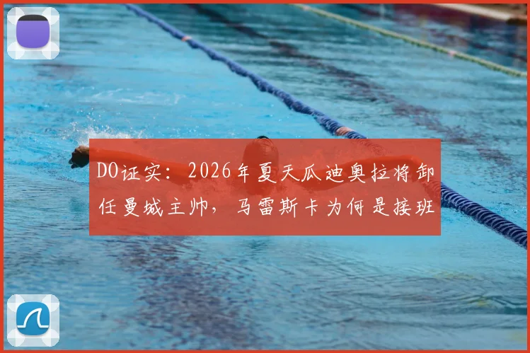 DO证实：2026年夏天瓜迪奥拉将卸任曼城主帅，马雷斯卡为何是接班热门人选？