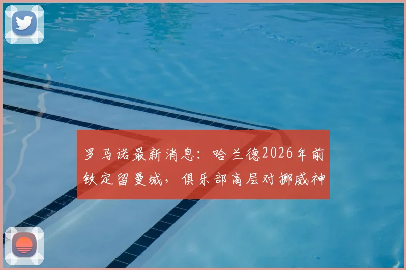 罗马诺最新消息:哈兰德2026年前铁定留曼城,俱乐部高层对挪威神锋未来完全放心,分析球员今夏离队可能性为零