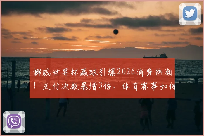 挪威世界杯赢球引爆2026消费热潮！支付次数暴增3倍，体育赛事如何拉动国民经济增长？