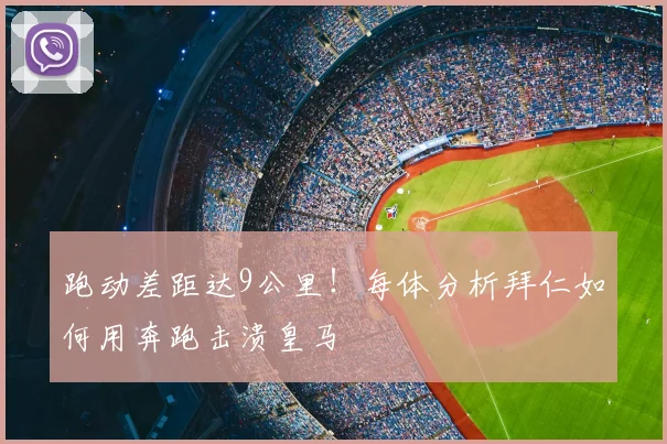 跑动差距达9公里!每体分析拜仁如何用奔跑击溃皇马