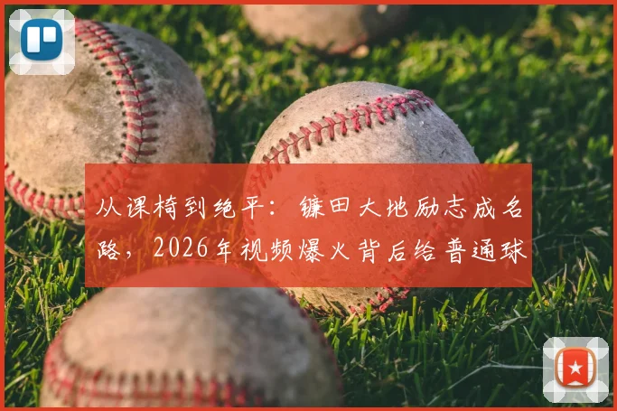 从课椅到绝平:镰田大地励志成名路,2026年视频爆火背后给普通球员的3点启示